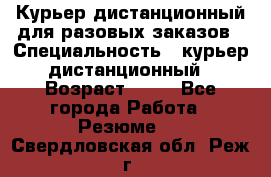 Курьер дистанционный для разовых заказов › Специальность ­ курьер дистанционный › Возраст ­ 52 - Все города Работа » Резюме   . Свердловская обл.,Реж г.